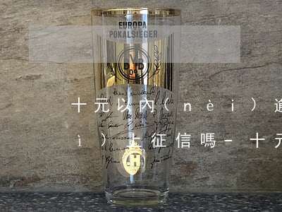 十元以內(nèi)逾期忘記還款會(huì)上征信嗎-十元以內(nèi)逾期忘記還款會(huì)上征信嗎怎么辦