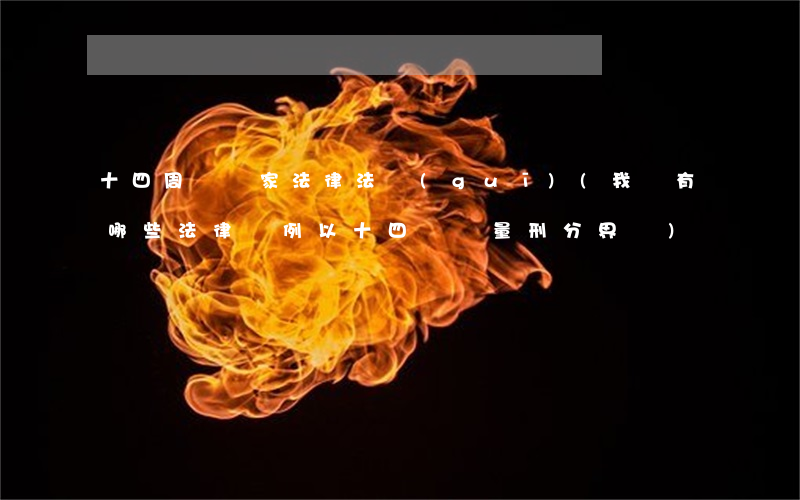 十四周歲國家法律法規(guī)(我國有哪些法律條例以十四歲為量刑分界線)
