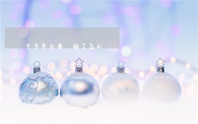 十多年夫妻離婚了怎么辦