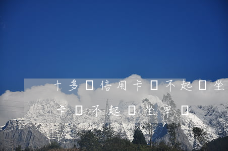 十多萬信用卡還不起會坐牢嗎-十多萬信用卡還不起會坐牢嗎?
