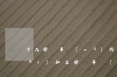 十大律師事務(wù)所最新排名(國內(nèi)知名律師事務(wù)所排名)