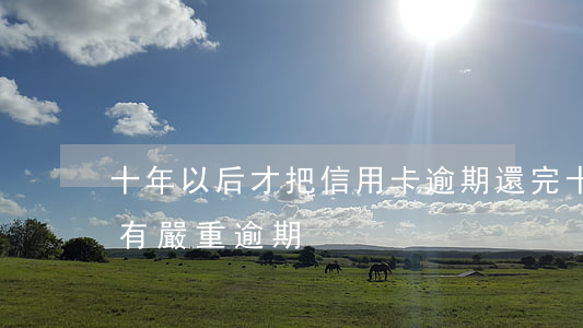 十年以后才把信用卡逾期還完(十年前信用卡有嚴重逾期)
