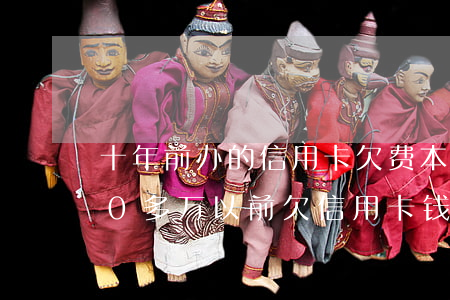 十年前办的信用卡欠费本金六千现在欠了30多万（以前欠信用卡钱怎么办）
