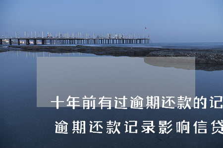 十年前有过逾期还款的记录,现在不能贷款了，逾期还款记录影响信贷：十年前的行为如今仍难以获得贷款