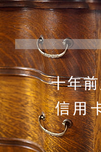 十年前欠信用卡現(xiàn)在 十年前欠信用卡現(xiàn)在還能用嗎