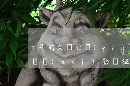 十年前欠銀行錢(qián)沒(méi)還會(huì)影響征信嗎-十年前欠銀行錢(qián)沒(méi)還會(huì)影響征信嗎知乎