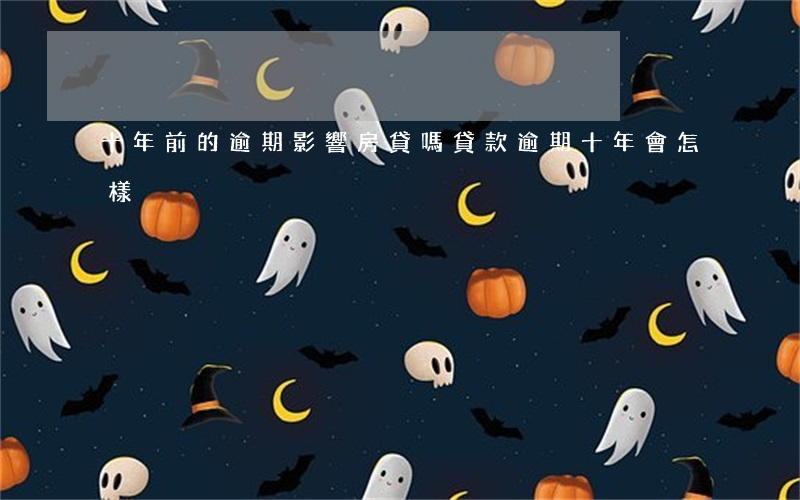 十年前的逾期影響房貸嗎(貸款逾期十年會怎樣)