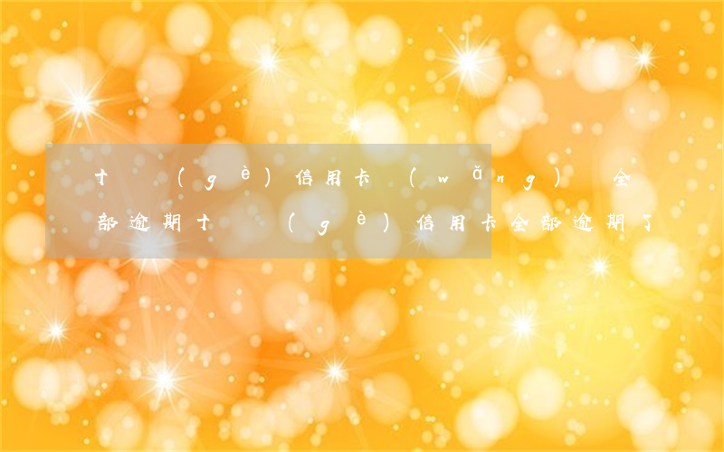 十幾個(gè)信用卡網(wǎng)貸全部逾期(十幾個(gè)信用卡全部逾期了)