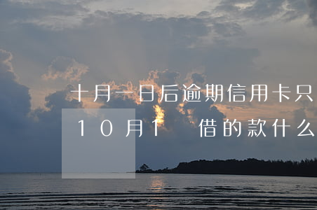十月一日后逾期信用卡只還本金嗎-信用卡10月1號借的款,什么時候還