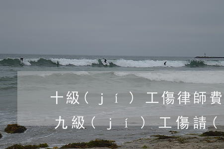 十級(jí)工傷律師費(fèi)是多少(九級(jí)工傷請(qǐng)律師要多少錢)