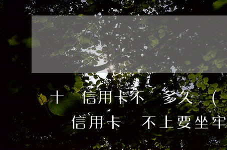十萬信用卡不還多久會(huì)坐牢(十萬塊信用卡還不上要坐牢多久?)