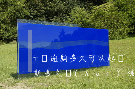 十萬逾期多久可以起訴-銀行貸款10萬逾期多久會(huì)被起訴