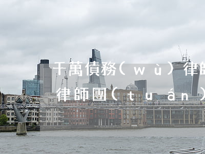 千萬債務(wù)律師幫幫忙 債務(wù)律師團(tuán)隊(duì)