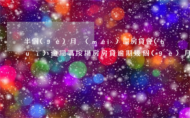 半個(gè)月沒(méi)還房貸會(huì)逾期嗎(按揭房房貸逾期幾個(gè)月不交會(huì)怎樣)