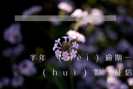 半年內(nèi)逾期一次會(huì)不會(huì)影響征信-半年內(nèi)逾期一次會(huì)不會(huì)影響征信記錄