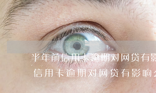 半年前信用卡逾期对网贷有影响么-半年前信用卡逾期对网贷有影响么吗