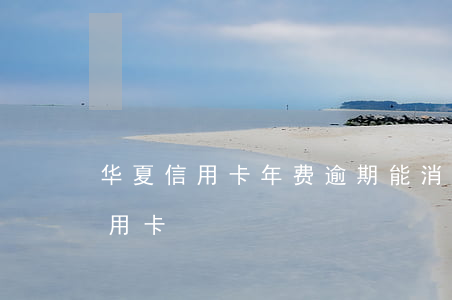 华夏信用卡年费逾期能消吗(华夏银行注销信用卡)