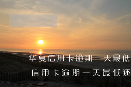 华夏信用卡逾期一天最低还款利息多少（华夏信用卡逾期一天最低还款）
