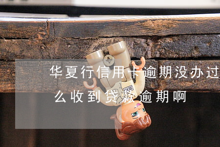 华夏行信用卡逾期(没办过华夏银行信用卡怎么收到贷款逾期啊)