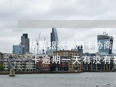 华夏银行信用卡协商逾期一期(华夏银行信用卡逾期一天有没有影响?)