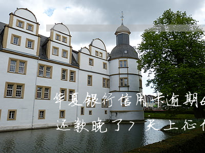 华夏银行信用卡逾期6天上征信吗(华夏银行还款晚了7天上征信逾期吗)