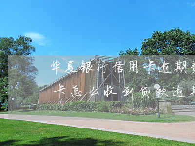 华夏银行信用卡逾期费(没办过华夏银行信用卡怎么收到贷款逾期啊)
