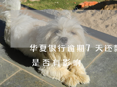 华夏银行逾期7天还款(华夏银行晚一天还款是否有影响)