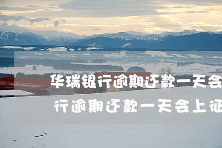 华瑞银行逾期还款一天会上征信吗-华瑞银行逾期还款一天会上征信吗知乎