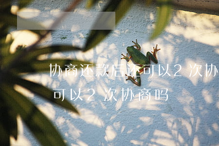 协商还款后还可以2次协商吗(协商还款后还可以2次协商吗)