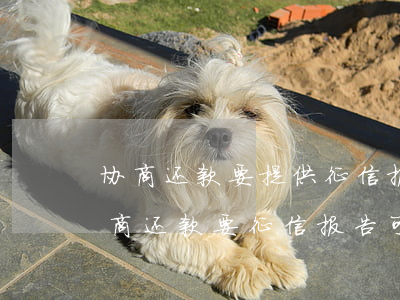 协商还款要提供征信报告 这个需要给吗-协商还款要征信报告可靠吗