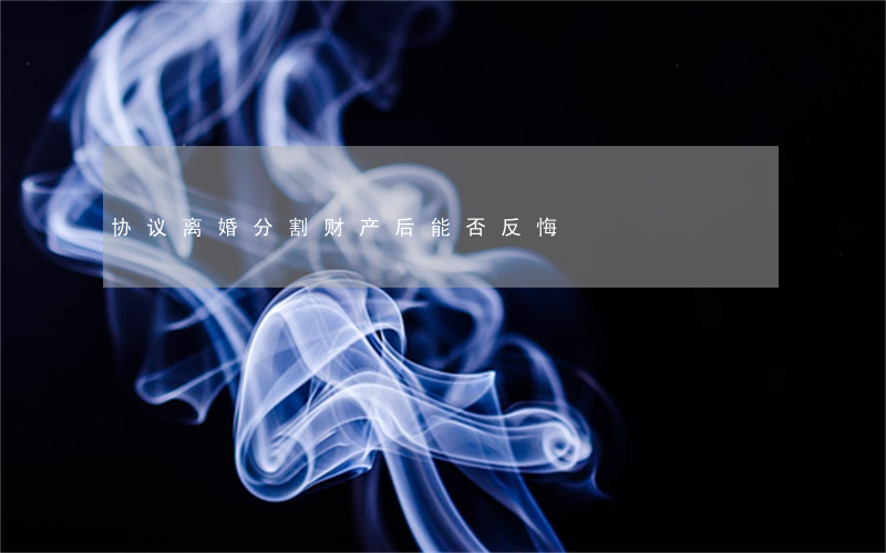 协议离婚分割财产后能否反悔