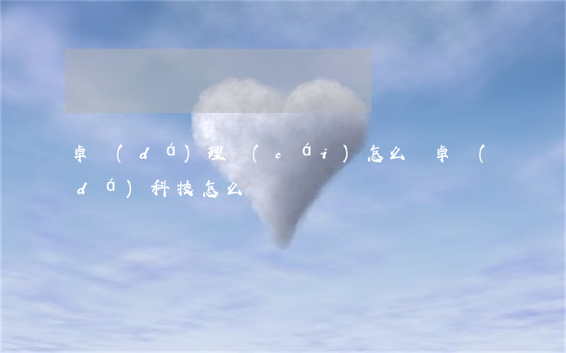 卓達(dá)理財(cái)怎么樣(卓達(dá)科技怎么樣)