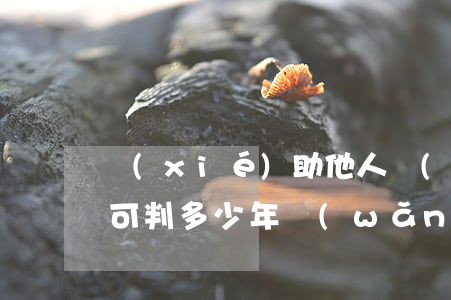 協(xié)助他人網(wǎng)絡詐騙可判多少年(網(wǎng)絡協(xié)助詐騙罪量刑)