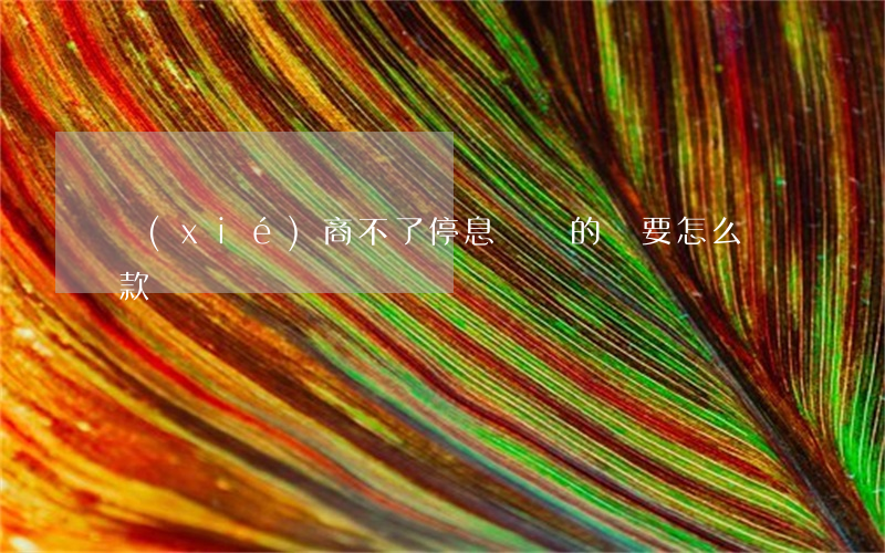 協(xié)商不了停息掛賬的話要怎么還款