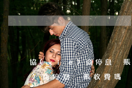 協(xié)商停息掛賬收費嗎(協(xié)商停息掛賬收費嗎)