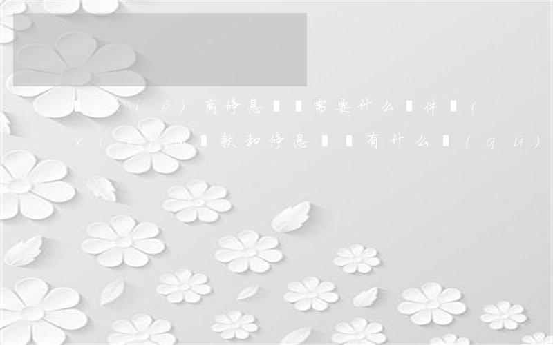 協(xié)商停息掛賬需要什么條件(協(xié)商還款和停息掛賬有什么區(qū)別)