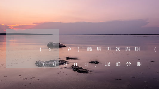 協(xié)商后再次逾期會(huì)自動(dòng)取消分期嗎-協(xié)商之后再逾期