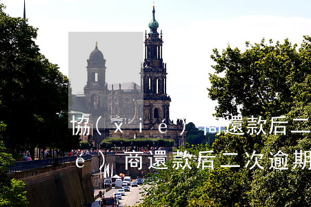 協(xié)商還款后二次逾期-協(xié)商還款后二次逾期了多久會被起訴