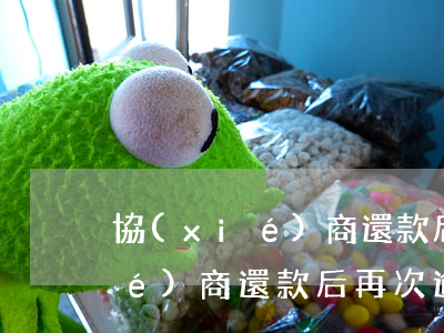 協(xié)商還款后再次逾期-協(xié)商還款后再次逾期一天