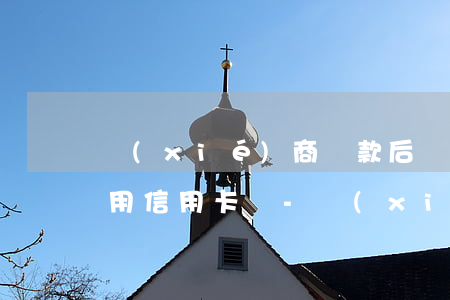 協(xié)商還款后還能繼續(xù)使用信用卡嗎-協(xié)商還款后還能繼續(xù)使用信用卡嗎怎么辦