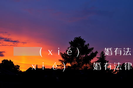 協(xié)議離婚有法律效力嗎(口頭協(xié)議離婚有法律效力嗎)