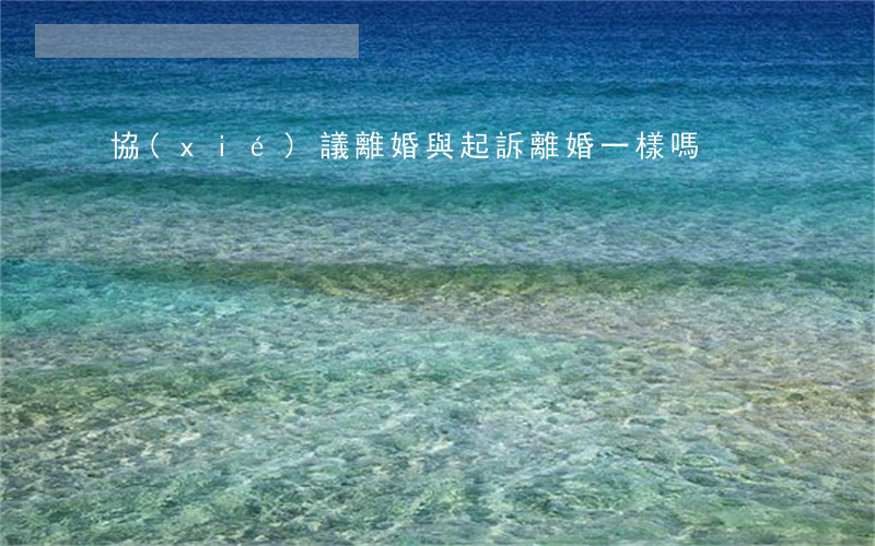 協(xié)議離婚與起訴離婚一樣嗎