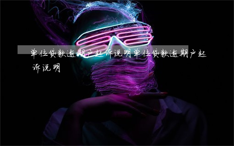 单位贷款逾期户起诉说明(单位贷款逾期户起诉说明)