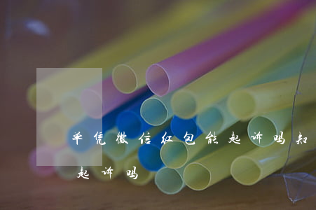单凭微信红包能起诉吗知乎（单凭微信红包能起诉吗）
