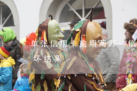 单张信用卡逾期两万-信用卡1万2逾期最坏结果