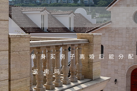 单身买房子离婚后能分配吗(离婚后可以单独买房吗)