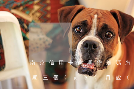 南京信用卡逾期作廢嗎怎么處理(南京銀行逾期三個(gè)月 說(shuō)發(fā)律師函是真的嗎)