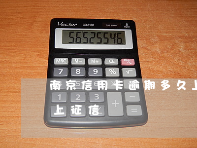 南京信用卡逾期多久上征信(信用卡 逾期幾天上征信)
