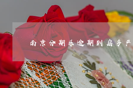 南京分期乐逾期到底多严重最新-