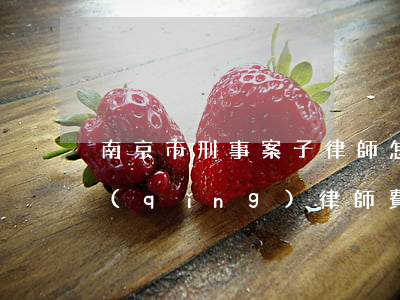 南京市刑事案子律師怎么收費(fèi)(請(qǐng)律師費(fèi)用多少錢刑事案件)